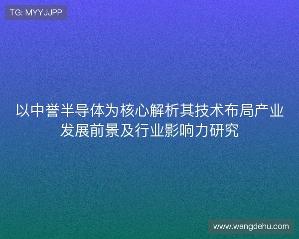 以中誉半导体为核心解析其技术布局产业发展前景及行业影响力研究